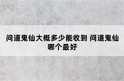 问道鬼仙大概多少能收到 问道鬼仙哪个最好